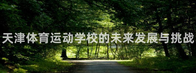 vsport体育官网下载平台APP:天津体育运动学校的未来发