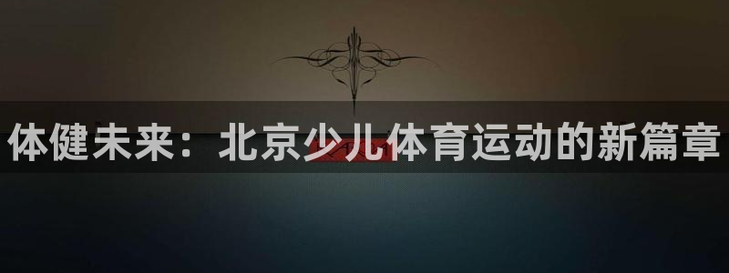 vsport体育官方集团官网:体健未来:北京少儿体育运动的新